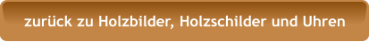zurück zu Holzbilder, Holzschilder und Uhren